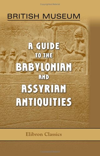 British Museum. A Guide to the Babylonian and Assyrian Antiquities: Preface by E. A. Wallis Budge von Adamant Media Corporation
